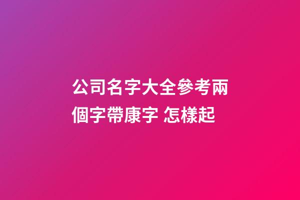 公司名字大全參考兩個字帶康字 怎樣起-第1張-公司起名-玄機派